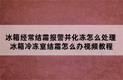 冰箱经常结霜报警并化冻怎么处理 冰箱冷冻室结霜怎么办视频教程